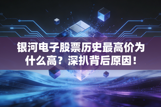 银河电子股票历史最高价为什么高？深扒背后原因！