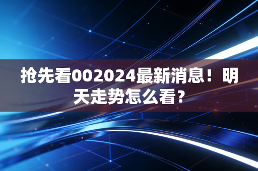 抢先看002024最新消息!明天走势怎么看?