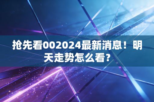 抢先看002024最新消息!明天走势怎么看?