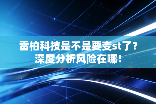 雷柏科技是不是要变st了？深度分析风险在哪！