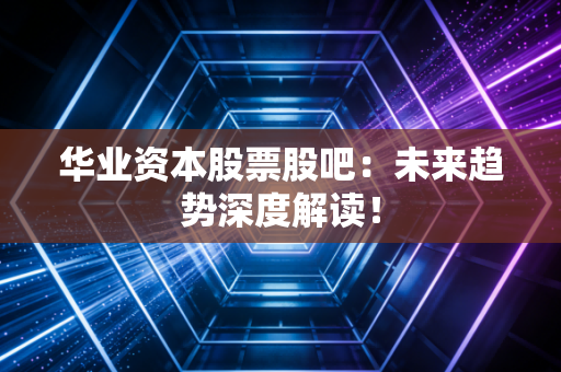 华业资本股票股吧：未来趋势深度解读！