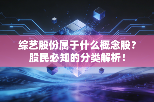 综艺股份属于什么概念股？股民必知的分类解析！