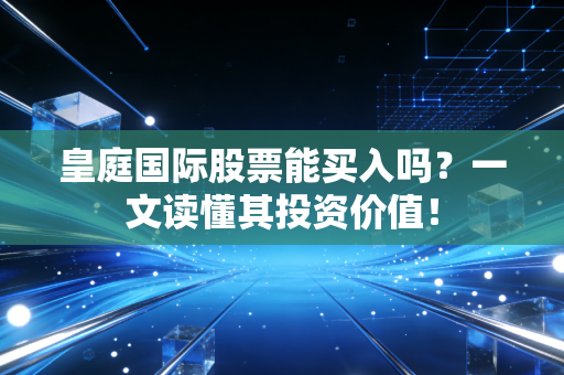 皇庭国际股票能买入吗？一文读懂其投资价值！