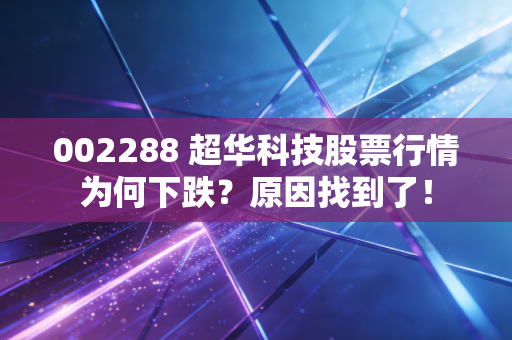 002288 超华科技股票行情为何下跌？原因找到了！