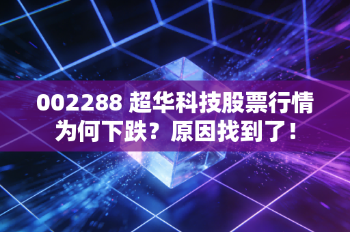 002288 超华科技股票行情为何下跌？原因找到了！
