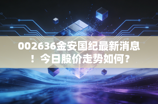 002636金安国纪最新消息！今日股价走势如何？