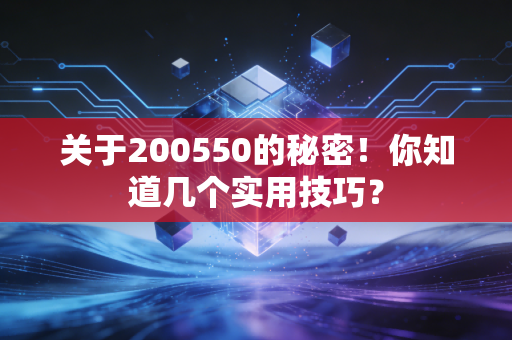 关于200550的秘密！你知道几个实用技巧？