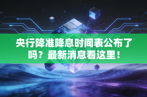 央行降准降息时间表公布了吗？最新消息看这里！