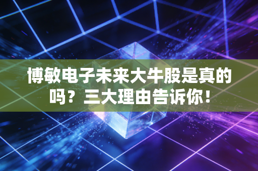 博敏电子未来大牛股是真的吗？三大理由告诉你！