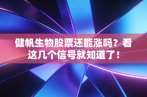 健帆生物股票还能涨吗？看这几个信号就知道了！