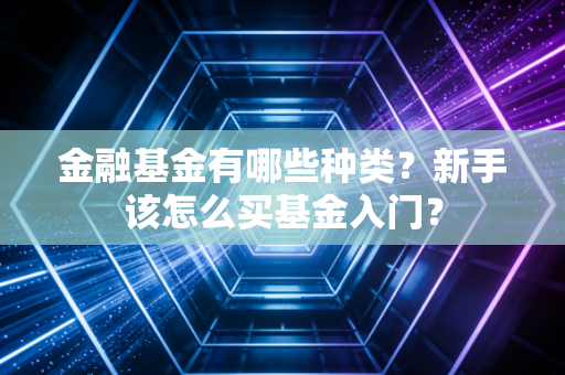金融基金有哪些种类？新手该怎么买基金入门？