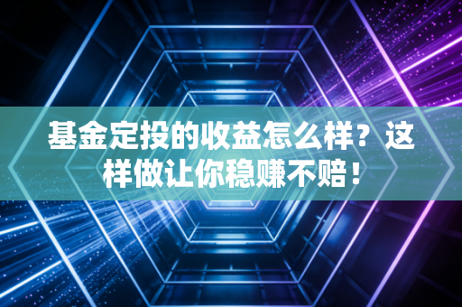 基金定投的收益怎么样?这样做让你稳赚不赔!