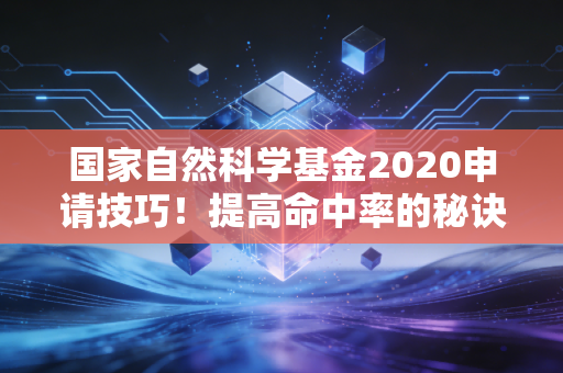 国家自然科学基金2020申请技巧！提高命中率的秘诀！