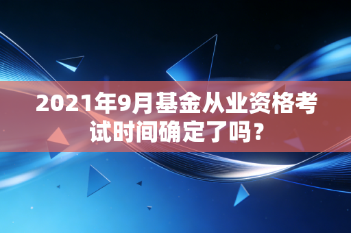 2021年9月基金从业资格考试时间确定了吗？