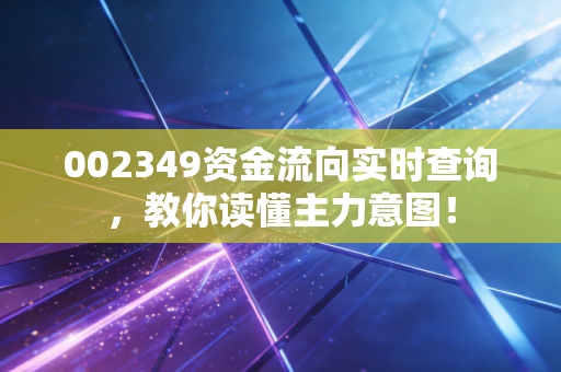 002349资金流向实时查询，教你读懂主力意图！