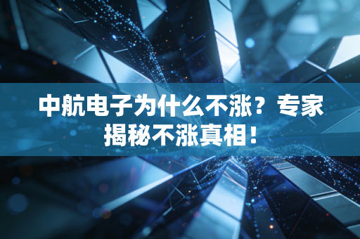 中航电子为什么不涨？专家揭秘不涨真相！