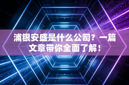 浦银安盛是什么公司？一篇文章带你全面了解！