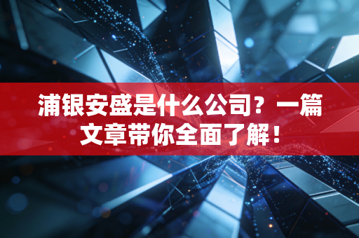 浦银安盛是什么公司？一篇文章带你全面了解！