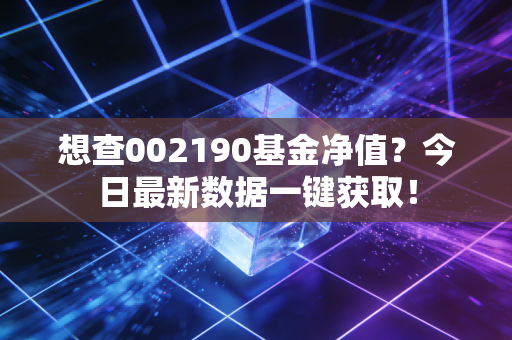 想查002190基金净值？今日最新数据一键获取！