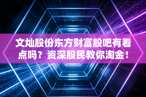 文灿股份东方财富股吧有看点吗？资深股民教你淘金！