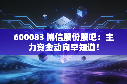 600083 博信股份股吧:主力资金动向早知道!