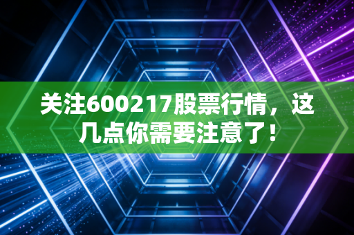 关注600217股票行情，这几点你需要注意了！