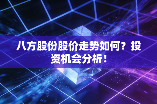 八方股份股价走势如何？投资机会分析！