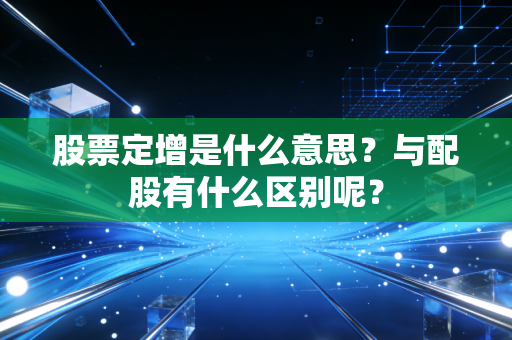 股票定增是什么意思？与配股有什么区别呢？