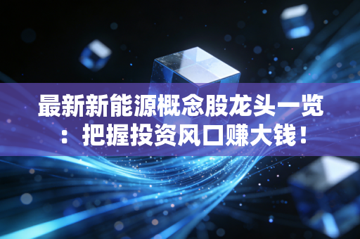 最新新能源概念股龙头一览:把握投资风口赚大钱!