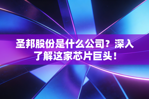 圣邦股份是什么公司？深入了解这家芯片巨头！