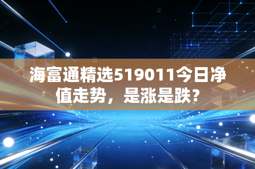 海富通精选519011今日净值走势，是涨是跌？