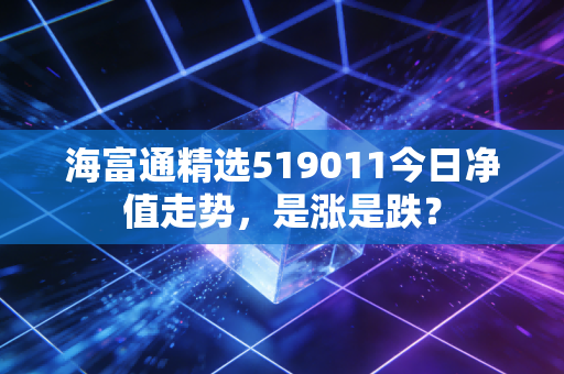 海富通精选519011今日净值走势，是涨是跌？