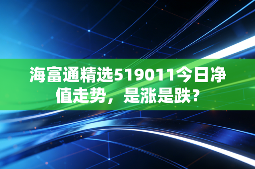 海富通精选519011今日净值走势，是涨是跌？