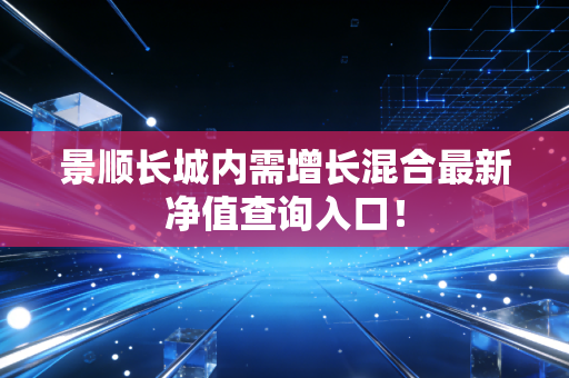 景顺长城内需增长混合最新净值查询入口!