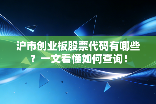 沪市创业板股票代码有哪些？一文看懂如何查询！