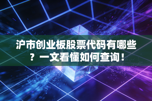 沪市创业板股票代码有哪些？一文看懂如何查询！