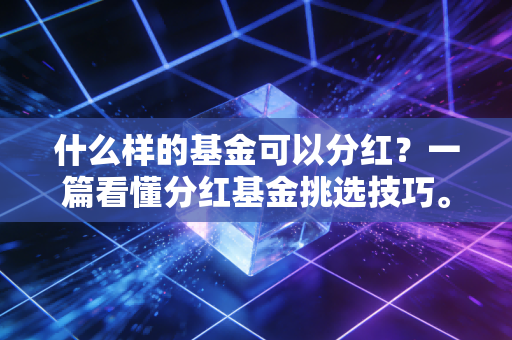 什么样的基金可以分红?一篇看懂分红基金挑选技巧。