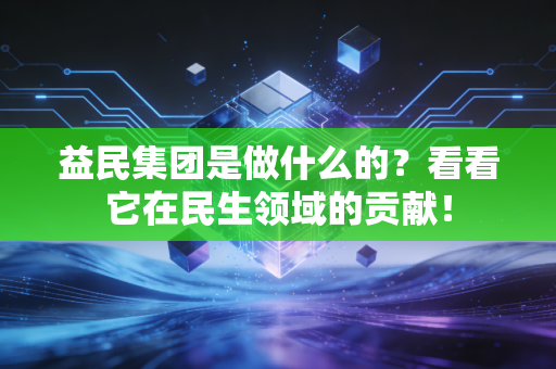 益民集团是做什么的？看看它在民生领域的贡献！