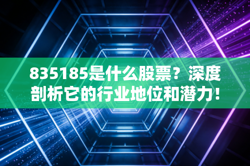 835185是什么股票?深度剖析它的行业地位和潜力!