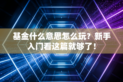 基金什么意思怎么玩?新手入门看这篇就够了!