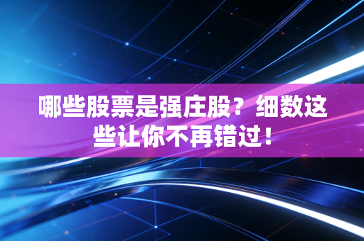 哪些股票是强庄股？细数这些让你不再错过！