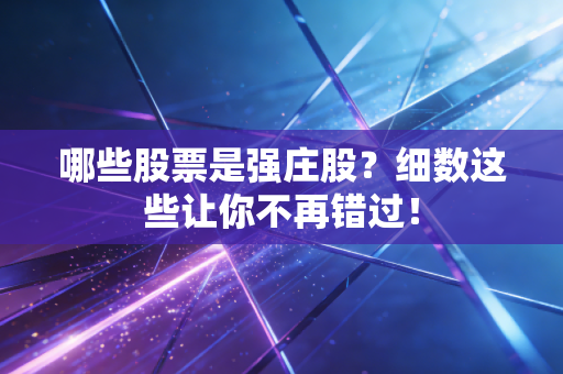 哪些股票是强庄股？细数这些让你不再错过！