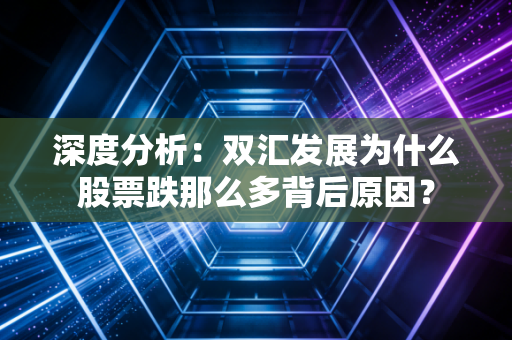 深度分析:双汇发展为什么股票跌那么多背后原因?