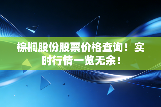 棕榈股份股票价格查询！实时行情一览无余！