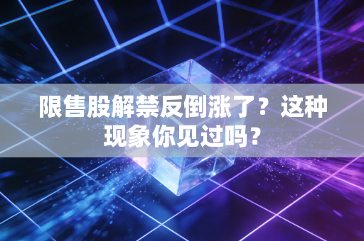 限售股解禁反倒涨了?这种现象你见过吗?
