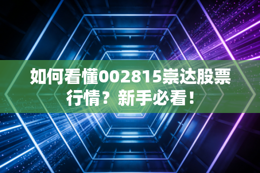 如何看懂002815崇达股票行情？新手必看！