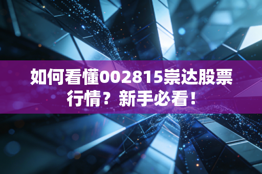 如何看懂002815崇达股票行情？新手必看！