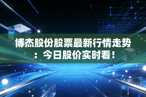 博杰股份股票最新行情走势：今日股价实时看！