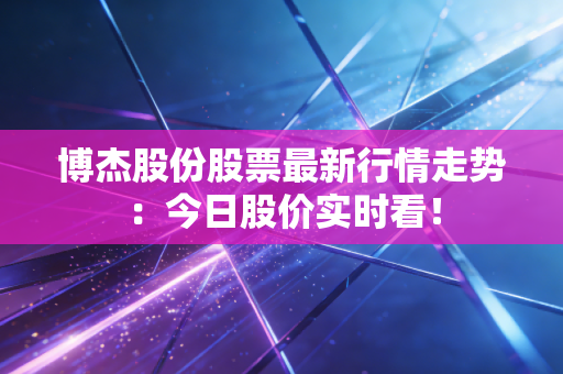 博杰股份股票最新行情走势：今日股价实时看！