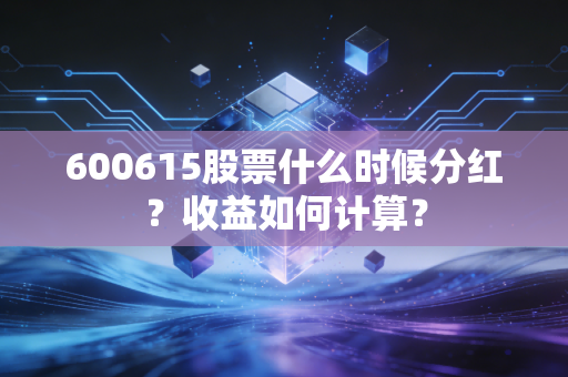600615股票什么时候分红?收益如何计算?